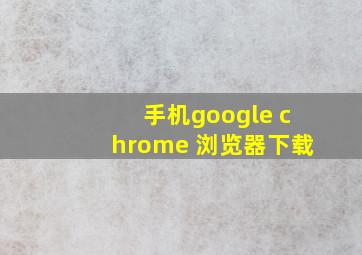 手机google chrome 浏览器下载